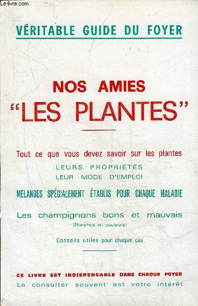 NOS AMIS LES PLANTES - TOUT CE QUE VOUS DEVEZ SAVOIR SUR LES PLANTES LEURS PROPRIETES LEUR MODE D'EMPLOI MELANGES SPECIALEMENT ETABLIS POUR CHAQUE MALADIE - LES CHAMPIGNONS BONS ET MAUVAIS - CONSEIL UTILES POUR CHAQUE CAS - VERITABLE GUIDE DU FOYER.