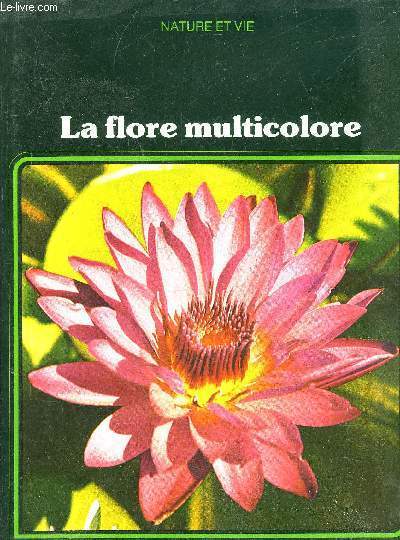 LA FLORE MULTICOLORE - COLLECTION NATURE ET VIE A LA DECOUVERTE D'UN MONDE VIVANT.