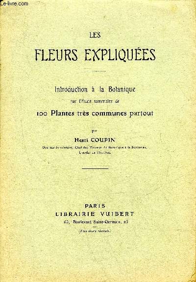 LES FLEURS EXPLIQUEES - INTRODUCTION A LA BOTANIQUE PAR L'ETUDE SOMMAIRE DE 100 PLANTES TRES COMMUNES PARTOUT.