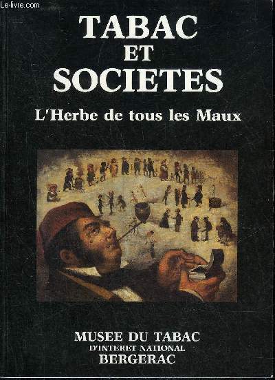 CATALOGUE : TABAC ET SOCIETES L'HERBE DE TOUS LES MAUX - MUSEE DU TABAC D'INTERET NATIONAL BERGERAC.