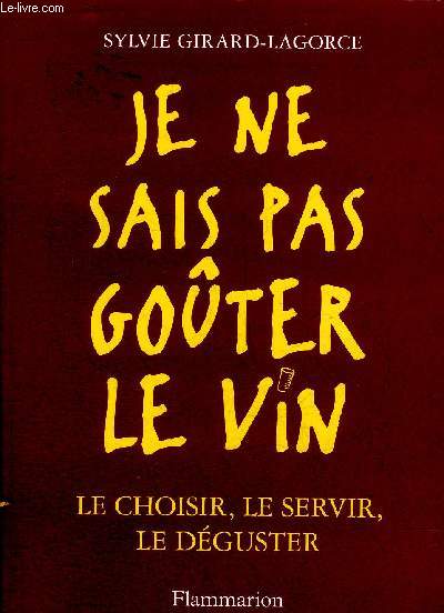 JE NE SAIS PAS GOUTER LE VIN - LE CHOISIR LE SERVIR LE DEGUSTER.