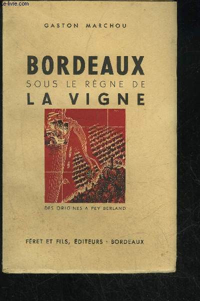 BORDEAUX SOUS LE REGNE DE LA VIGNE - DES ORIGINES A PEY BERLAND