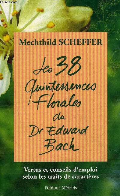 LES 38 QUINTESSENCES FLORALES DU DR.EDWARD BACH - VERTUS ET CONSEILS D'EMPLOI SELON LES TRAITS DE CARACTERES - 15E EDITION.