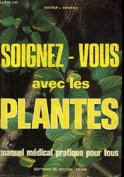 SOIGNEZ VOUS AVEC LES PLANTES - MANUEL MEDICAL PRATIQUE POUR TOUS.