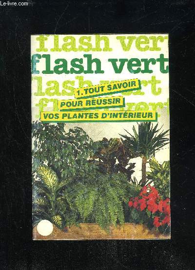 FLASH VERT - TOUT SAVOIR POUR REUSSIR VOS PLANTES D'INTERIEUR