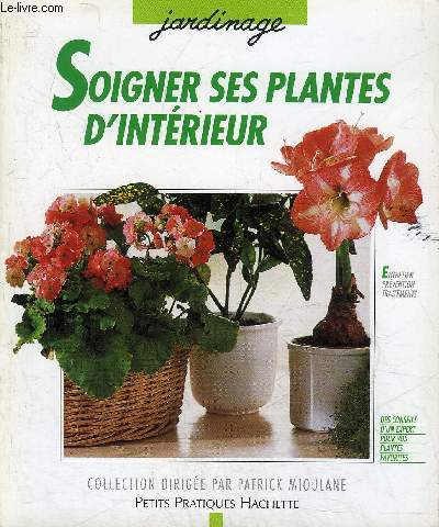 SOIGNER SES PLANTES D'INTERIEUR - LES CONSEILS D'UNE PROFESSIONNEL POUR PREVENIR ET TRAITER PARASITES ET MALADIES PREMIERS SOINS DIAGNOSTIC TRAITEMENTS.