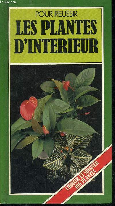 POUR REUSSIR LES PLANTES D'INTERIEUR - CHOISIR ET SOIGNER 106 PLANTES.