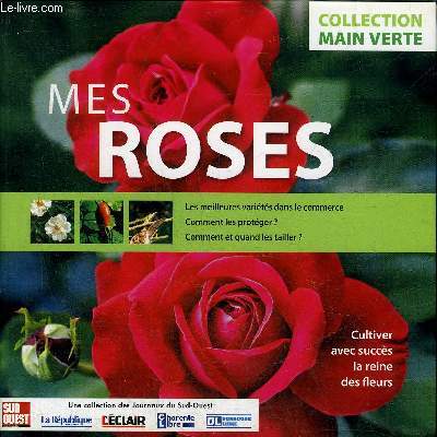 MES ROSES - CULTIVER AVEC SUCCES LA REINE DES FLEURS.