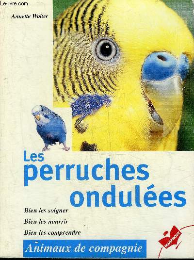 LES PERRUCHES ONDULEES - BIEN LES SOIGNER BIEN LES NOURRIR BIEN LES COMPRENDRE.