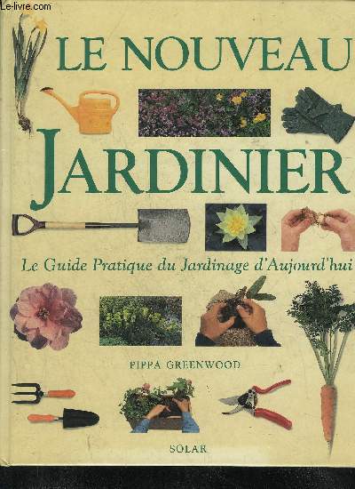 LE NOUVEAU JARDINIER - LE GUIDE PRATIQUE DU JARDINAGE D'AUJOURD'HUI.