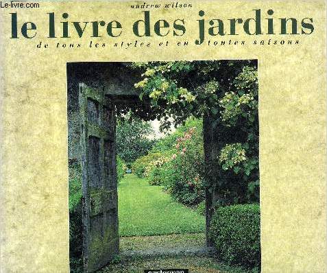 LE LIVRE DES JARDINS DE TOUS LES STYLES ET EN TOUTES SAISONS.