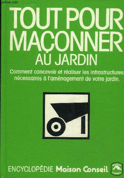 TOUT POUR MACONNER AU JARDIN - COMMENT CONCEVOIR ET REALISER LES INFRASTRUCTURES NECESSAIRES A L'AMENAGEMENT DE VOTRE JARDIN.