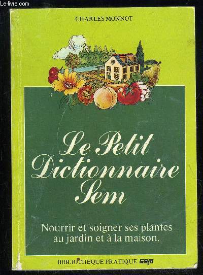 LE PETIT DICTIONNAIRE SEM - NOURRIR ET SOIGNER SES PLANTES AU JARDIN ET A LA MAISON