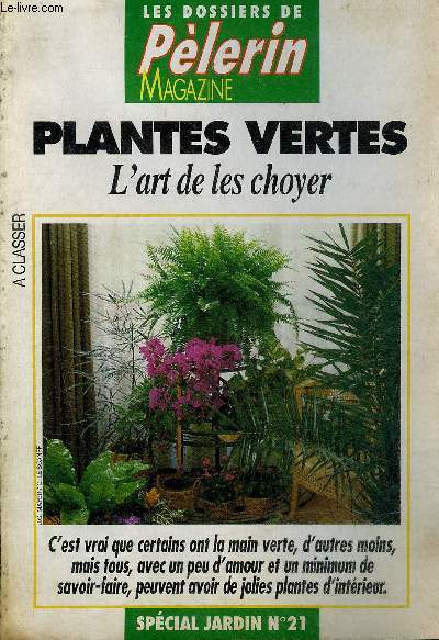 PLANTES VERTES L'ART DE LES CHOYER - LES DOSSIER DE PELERIN MAGAZINE - SPECIAL JARDIN N21.