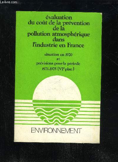 EVALUATION DU COT DE LA PREVENTION DE LA POLLUTION ATMOSPHERIQUE DANS L'INDUSTRIE EN FRANCE - SITUATION EN 1970 ET PREVISION POUR LA PERIODE 1971 1975 (VIe PLAN)