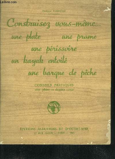 CONSTRUISEZ VOUS MEME UNE PLATE UNE PRAME UNE PERISSOIRE UN KAYAK ENTOILE UNE BARQUE DE PECHE - CONSEILS PRATIQUES AVEC PLANS ET DESSINS COTES.