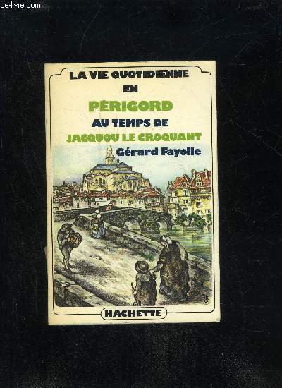 LA VIE QUOTIDIENNE EN PERIGORD AU TEMPS DE JACQUOU LE CROQUANT