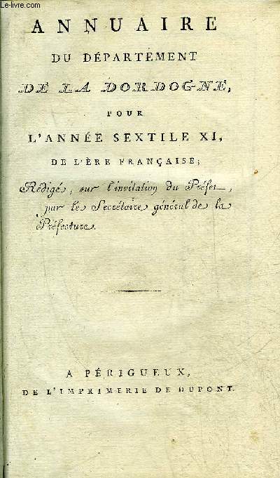 ANNUAIRE DU DEPARTEMENT DE LA DORDOGNE POUR L'ANNEE SEXTILE XI DE L'ERE FRANCAISE REDIGE SUR L'INVITATION DU PREFET PAR LES SECRETAIRE GENERAL DE LA PREFECTURE.