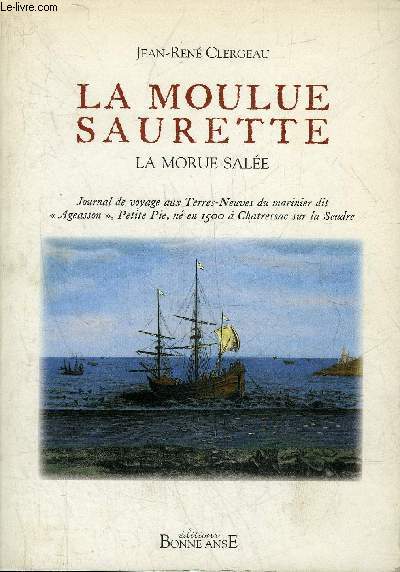 LA MOULUE SAUREETTE LA MORUE SALEE - JOURNAL DE VOYAGE AUX TERRES NEUVES DU MARINIER DIT AGEASSON PETITE PIE NE EN 1500 A CHATRESSAC SUR LA SEUDRE.