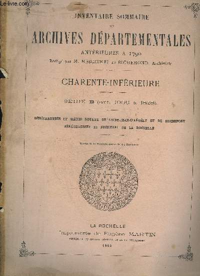 INVENTAIRE SOMMAIRE DES ARCHIVES DEPARTEMENTALES ANTERIEURES A 1790 - CHARENTE INFERIEURE - SERIE B ART 1006 A 1828 - SENECHAUSSEE ET SIEGES ROYAUX DE SAINT JEAN D'ANGELY ET DE ROCHEFORT SENECHAUSSEE ET PRESIDIAL DE LA ROCHELLE.