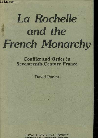 LA ROCHELLE AND THE FRENCH MONARCHY : CONFLICT AND ORDER IN SEVENTEENTH CENTURY FRANCE.