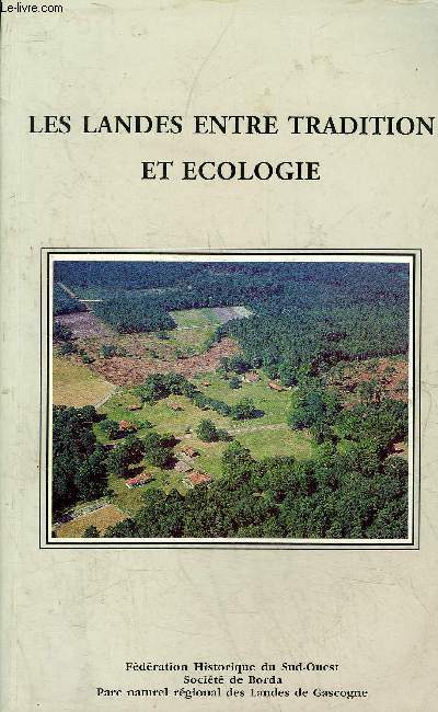 LES LANDES ENTRE TRADITION ET ECOLOGIE - ACTES DU XLVIIE CONGRES D'ETUDES REGIONALES DE LA FEDERATION HISTORIQUE DU SUD OUEST .