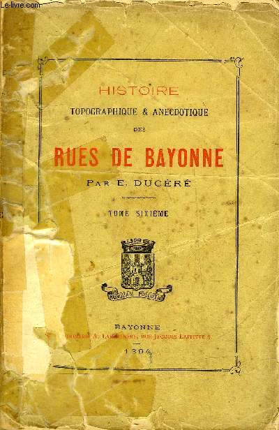 HISTOIRE TOPOGRAPHIQUE & ANECDOTIQUE DES RUES DE BAYONNE - TOME 6.