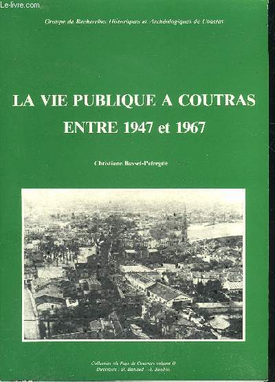LA VIE PUBLIQUE A COUTRAS ENTRE 1947 ET 1967 - COLLECTION LE PAYS DE COUTRAS VOLUME 2 .