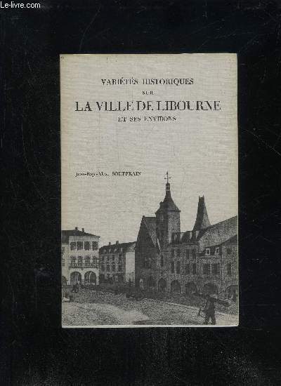 VARIETES HISTORIQUES SUR LA VILLE DE LIBOURNE ET SES ENVIRONS - 1ERE PARTIE