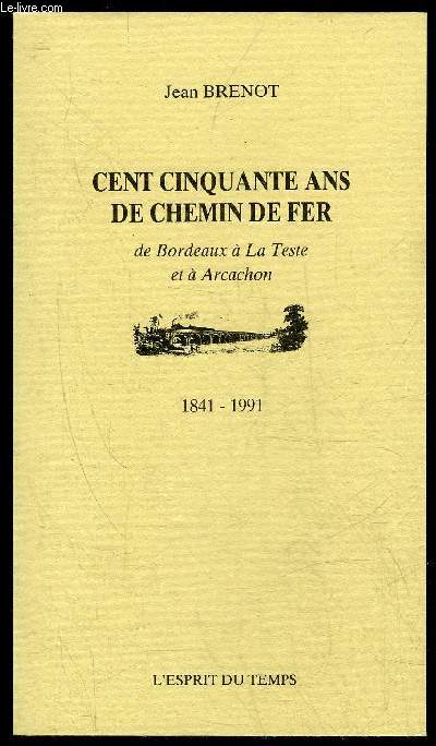 CENT CINQUANTE ANS DE CHEMIN DE FER DE BORDEAUX A LA TESTE ET A ARCACHON - 1841-1991