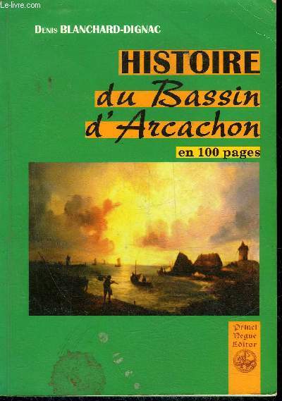 HISTOIRE DU BASSIN D'ARCACHON EN 100 PAGES DES ORIGINES A NOS JOURS .