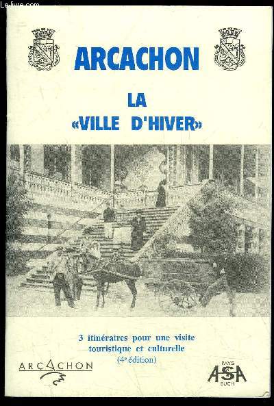 ARCACHON LA VILLE D'HIVER - 3 ITINERAIRES POUR UNE VISITE TOURISTIQUE ET CULTURELLE (4e EDITION)