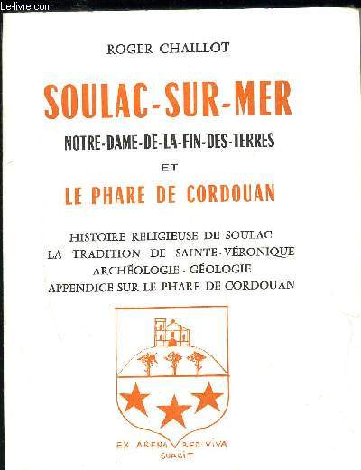 SOULAC-SUR-MER NOTRE-DAME-DE-LA-FIN-DES-TERRES ET LE PHARE DE CORDOUAN - HISTOIRE RELIGIEUSE DE SOULAC LA TRADITIONS DE SAINTE VERONIQUE ARCHEOLOGIE GEOLOGIE APPENDICE DU LE PHARE DE CORDOUAN