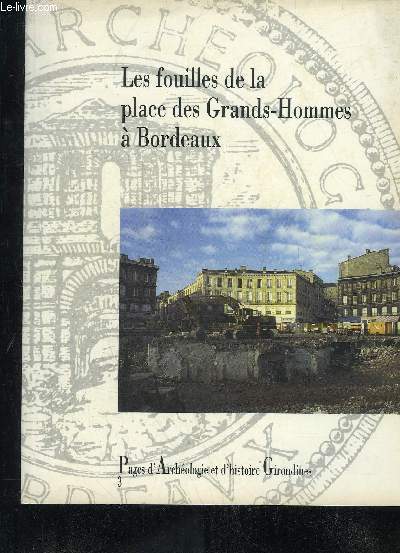 LES FOUILLES DE LA PLACE DES GRANDS HOMMES A BORDEAUX - COLLECTION PAGE D'ARCHEOLOGIES ET D'HISTOIRE GIRONDINES VOLUME 3.