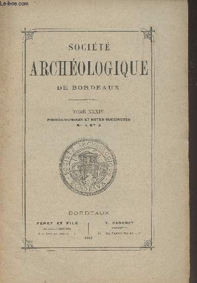 SOCIETE ARCHEOLOGIQUE DE BORDEAUX - TOME XXXIV PROCES VERBAUX ET NOTES SUCCINTES N 1 ET 2 - Compte rendu des sances de la Socit :Sance du 12 janvier 1912.Sance du 9 fvrier 1912..Sance du 8 mars 1912.Sance du 12 avril 1912Boise