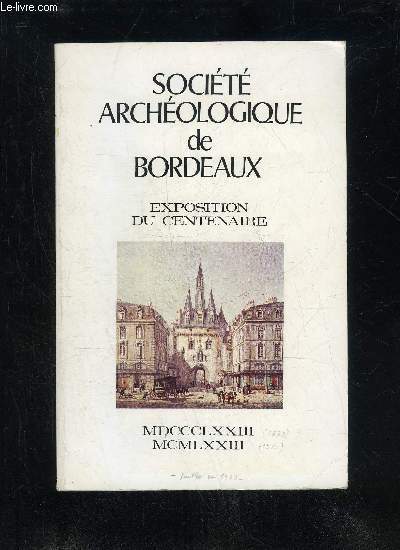 SOCIETE ARCHEOLOGIQUE DE BORDEAUX - EXPOSITION DU CENTENAIRE - Avant-propos, par J. Chaban-Delmas .Comit d'honneur ..Comit d'organisation ..La fondation de la Socit, la fondation du Muse, par H. Espagnet .L'ge du Bronze, par J. Rouss