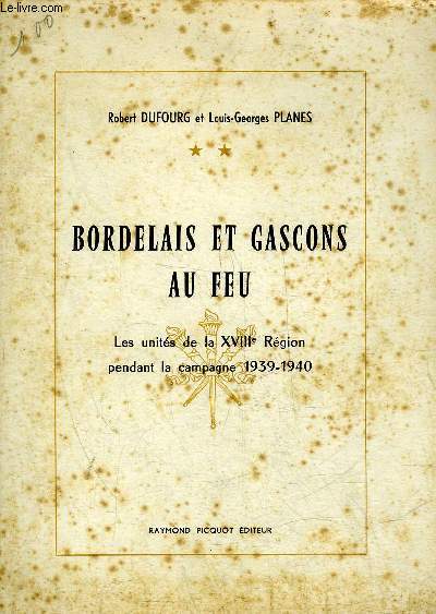 BORDELAIS ET GASCONS AU FEU - LES UNITES DE LA XVIIIE REGION PENDANT LA CAMPAGNE 1939-1940.
