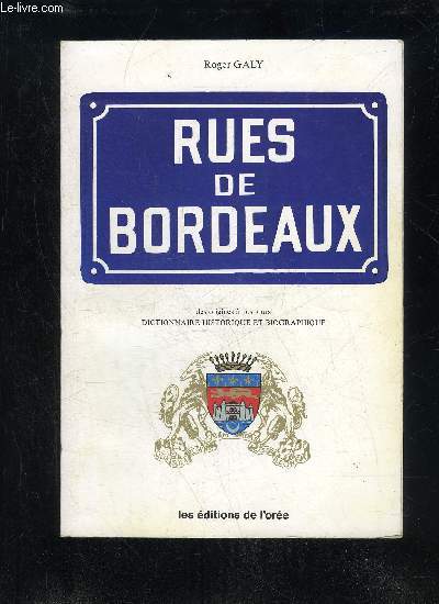 RUES DE BORDEAUX DES ORIGINES A NOS JOURS - DICTIONNAIRE HISTORIQUE ET BIOGRAPHIQUE