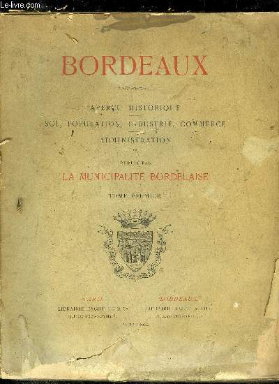 BORDEAUX - APERCU HISTORIQUE, SOL, POPULATION, INDUSTRIE, COMMERCE, ADMINISTRATION - TOME 1