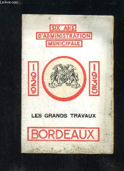 SIX ANS D'ADMINISTRATION MUNICIPALE 1929 1935 - LES GRANDS TRAVAUX BORDEAUX