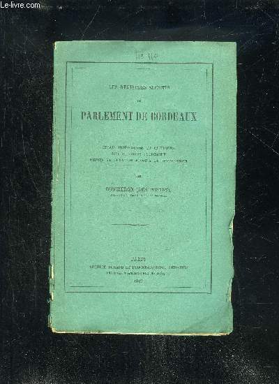 LES REGISTRES SECRETS DU PARLEMENT DE BORDEAUX - ESSAIS HISTORIQUES ET CRITIQUES SUR CE CORPS JUDICIAIRE DEPUIS SA CREATION JUSQU'A SA SUPPRESSION