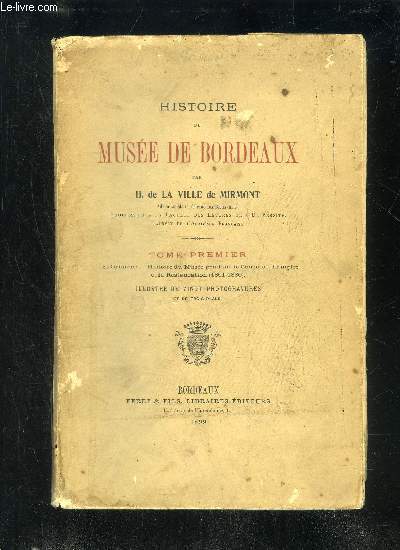 HISTOIRE DU MUSEE DE BORDEAUX - TOME PREMIER - LES ORIGINES, HISTOIRE DU MUSEE PENDANT LE CONSULAT, L'EMPIRE ET LA RESTAURATION