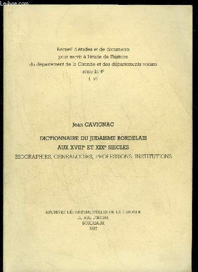 DICTIONNAIRE DU JUDAISME BORDELAIS AUX XVIIIe ET XIXe SIECLES - BIOGRAPHIES GENEALOGIES PROFESSIONS INSTITUTIONS - RECUEIL D'ETUDES ET DE DOCUMENTS POUR SERVIR A L'ETUDE DE L'HISTOIRE DU DEPARTEMENT DE LA GIRONDE ET DES DEPARTEMENTS VOISINS - TOME VI