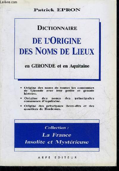 DICTIONNAIRE DE L'ORIGINE DES NOMS DE LIEUX EN GIRONDE ET EN AQUITAINE - COLLECTION LA FRANCE INSOLITE ET MYSTERIEUSE.