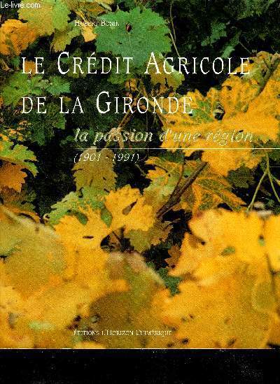 LE CREDIT AGRICOLE DE LA GIRONDE - LA PASSION D'UNE REGION 1901-1991.