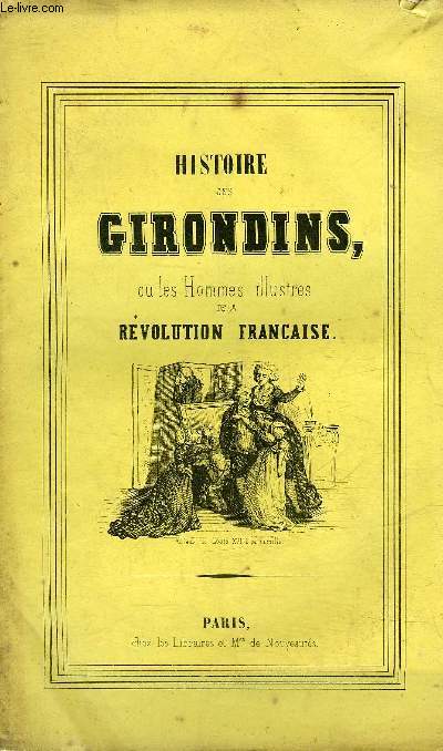 HISTOIRE DES GIRONDINS OU LES HOMMES ILLUSTRES DE LA REVOLUTION FRANCAISE.