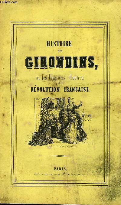 HISTOIRE DES GIRONDINS OU LES HOMMES ILLUSTRES DE LA REVOLUTION FRANCAISE.
