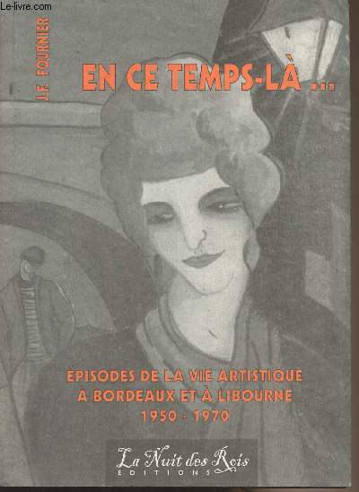 En ce temps l... Episodes de la vie artistique  Bordeaux et  Libourne (1950-1970)