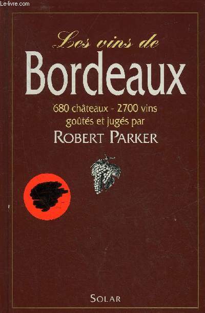 LES VINS DE BORDEAUX 680 CHATEAUX 2700 VINS GOUTES ET JUGES PAR PARKER ROBERT - 6E EDITION.