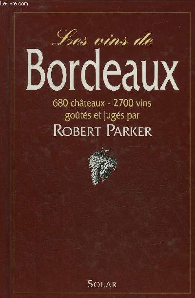 LES VINS DE BORDEAUX 680 CHATEAUX 2700 VINS GOUTES ET JUGES PAR PARKER ROBERT - 5E EDITION.